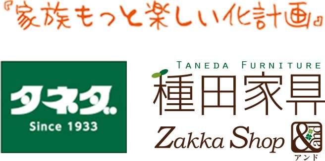 「家族もっと楽しい化計画」。種田家具 Zakka& Shop &（アンド） 